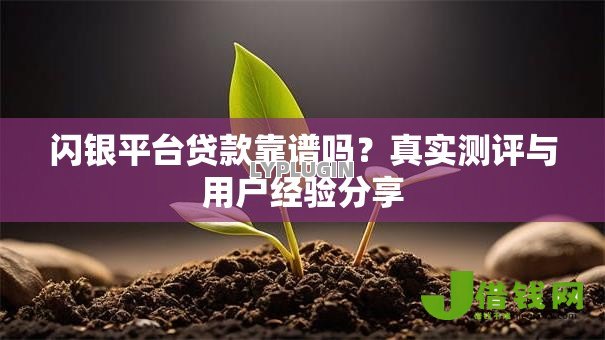 闪银平台贷款靠谱吗?真实测评与用户经验分享 闪银平台贷款靠谱吗?真实测评与用户经验分享