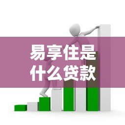 易享住是什么贷款平台?全面解析其特点、申请条件及注意事项 易享住是什么贷款平台?全面解析其特点、申请条件及注意事项