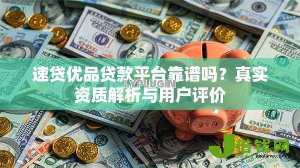 速贷优品贷款平台靠谱吗？真实资质解析与用户评价