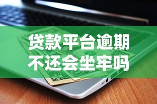 贷款平台逾期不还会坐牢吗?真实法律后果解析 贷款平台逾期不还会坐牢吗?真实法律后果解析