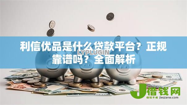 利信优品是什么贷款平台？正规靠谱吗？全面解析