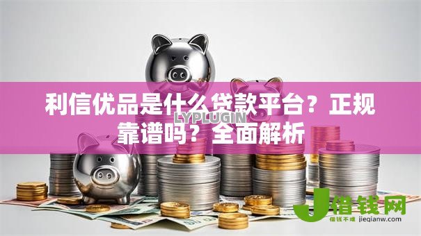 利信优品是什么贷款平台？正规靠谱吗？全面解析