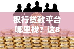 银行贷款平台哪里找？这8个靠谱渠道帮你快速申请贷款