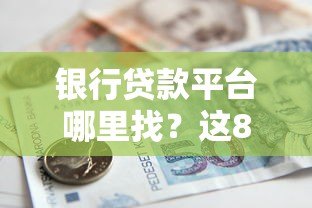 银行贷款平台哪里找？这8个靠谱渠道帮你快速申请贷款