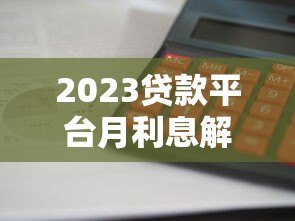 2023贷款平台月利息解析：哪家最划算？