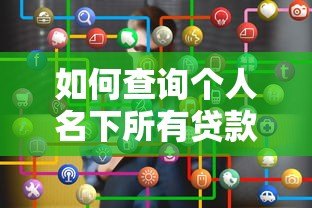 如何查询个人名下所有贷款平台?详细步骤与注意事项 如何查询个人名下所有贷款平台?详细步骤与注意事项