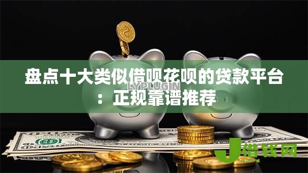 盘点十大类似借呗花呗的贷款平台:正规靠谱推荐 盘点十大类似借呗花呗的贷款平台:正规靠谱推荐
