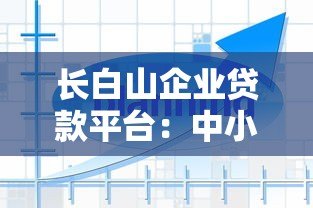 长白山企业贷款平台:中小企业快速融资解决方案 长白山企业贷款平台:中小企业快速融资解决方案