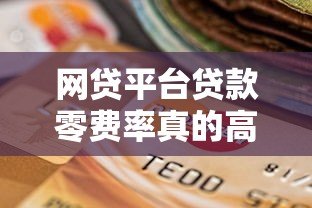 网贷平台贷款零费率真的高吗?揭秘隐藏成本与选择技巧 网贷平台贷款零费率真的高吗?揭秘隐藏成本与选择技巧