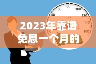 2023年靠谱免息一个月的贷款平台推荐,急需资金必看! 2023年靠谱免息一个月的贷款平台推荐,急需资金必看!