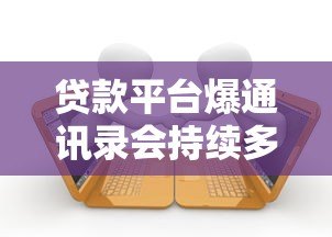 贷款平台爆通讯录会持续多久？真实经历与应对方法揭秘
