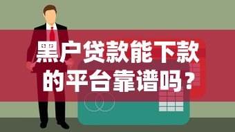 黑户贷款能下款的平台靠谱吗?真实情况解析 黑户贷款能下款的平台靠谱吗?真实情况解析