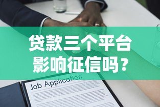 贷款三个平台影响征信吗？真实解答必看