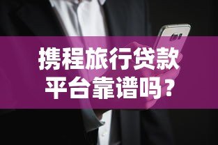 携程旅行贷款平台靠谱吗？真实用户经验与风险解析