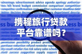携程旅行贷款平台靠谱吗？真实用户经验与风险解析