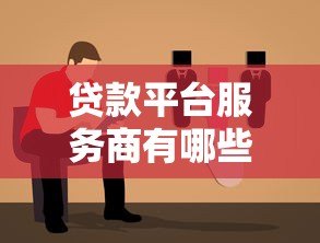 贷款平台服务商有哪些？正规靠谱平台类型及选择指南