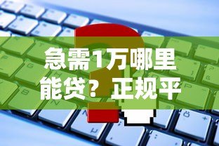 急需1万哪里能贷?正规平台推荐及申请攻略 急需1万哪里能贷?正规平台推荐及申请攻略