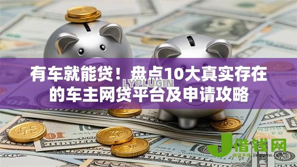 有车就能贷!盘点10大真实存在的车主网贷平台及申请攻略 有车就能贷!盘点10大真实存在的车主网贷平台及申请攻略