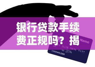 银行贷款手续费正规吗?揭秘平台收费内幕与避坑技巧 银行贷款手续费正规吗?揭秘平台收费内幕与避坑技巧