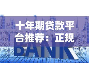 十年期贷款平台推荐:正规靠谱、低利率,申请攻略全解析 十年期贷款平台推荐:正规靠谱、低利率,申请攻略全解析