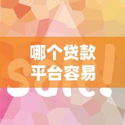 哪个贷款平台容易放款?这5个平台审批快、门槛低 哪个贷款平台容易放款?这5个平台审批快、门槛低