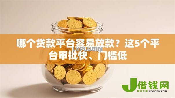 哪个贷款平台容易放款?这5个平台审批快、门槛低 哪个贷款平台容易放款?这5个平台审批快、门槛低