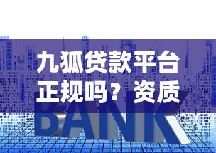 九狐贷款平台正规吗?资质、利率、用户评价全解析 九狐贷款平台正规吗?资质、利率、用户评价全解析