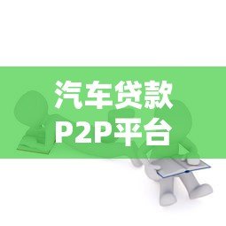 汽车贷款P2P平台靠谱吗？全面解析优缺点与选择指南