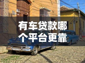 有车贷款哪个平台更靠谱？5大正规渠道推荐