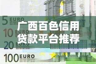 广西百色信用贷款平台推荐及申请全攻略