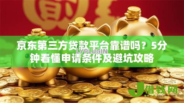 京东第三方贷款平台靠谱吗?5分钟看懂申请条件及避坑攻略 京东第三方贷款平台靠谱吗?5分钟看懂申请条件及避坑攻略
