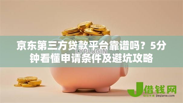 京东第三方贷款平台靠谱吗?5分钟看懂申请条件及避坑攻略 京东第三方贷款平台靠谱吗?5分钟看懂申请条件及避坑攻略