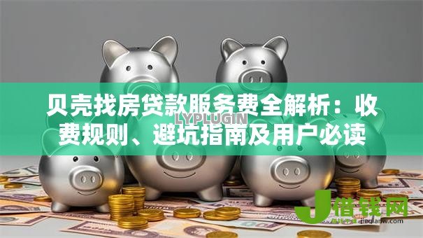 贝壳找房贷款服务费全解析：收费规则、避坑指南及用户必读