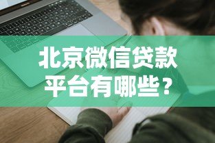 北京微信贷款平台有哪些?十大靠谱渠道及申请攻略 北京微信贷款平台有哪些?十大靠谱渠道及申请攻略