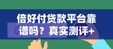 倍好付贷款平台靠谱吗?真实测评+用户反馈揭秘 倍好付贷款平台靠谱吗?真实测评+用户反馈揭秘