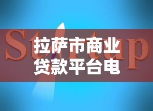 拉萨市商业贷款平台电话及正规渠道指南 拉萨市商业贷款平台电话及正规渠道指南