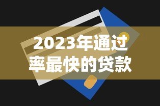 2023年通过率最快的贷款平台推荐及申请技巧 2023年通过率最快的贷款平台推荐及申请技巧
