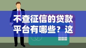 不查征信的贷款平台有哪些?这五类机构可快速申请 不查征信的贷款平台有哪些?这五类机构可快速申请