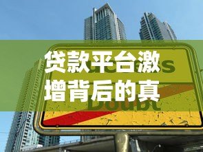 贷款平台激增背后的真相:如何避开选择陷阱? 贷款平台激增背后的真相:如何避开选择陷阱?
