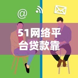 51网络平台贷款靠谱吗？实测分析这些风险与优势