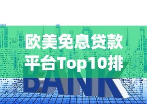 欧美免息贷款平台Top10排名:2023最新零利率攻略 欧美免息贷款平台Top10排名:2023最新零利率攻略