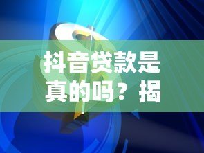 抖音贷款是真的吗?揭秘短视频平台借贷风险 抖音贷款是真的吗?揭秘短视频平台借贷风险