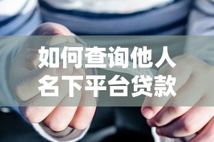 如何查询他人名下平台贷款?这五个方法真实有效 如何查询他人名下平台贷款?这五个方法真实有效