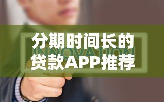 分期时间长的贷款APP推荐：哪款平台更灵活？