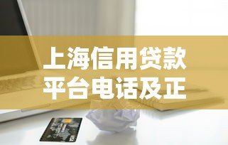 上海信用贷款平台电话及正规机构推荐攻略
