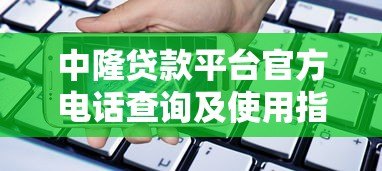 中隆贷款平台官方电话查询及使用指南 中隆贷款平台官方电话查询及使用指南