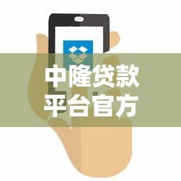 中隆贷款平台官方电话查询及使用指南 中隆贷款平台官方电话查询及使用指南