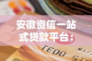 安徽资信一站式贷款平台：快速解决资金难题的最佳选择