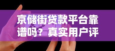 京储街贷款平台靠谱吗?真实用户评测与使用指南 京储街贷款平台靠谱吗?真实用户评测与使用指南
