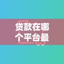 贷款在哪个平台最划算？10大渠道优缺点对比分析